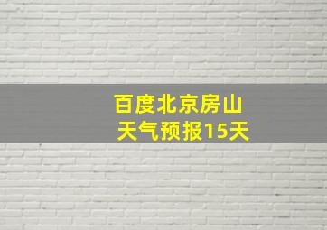 百度北京房山天气预报15天