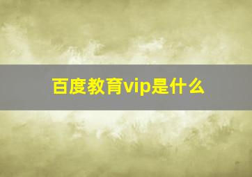 百度教育vip是什么