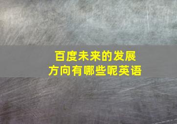 百度未来的发展方向有哪些呢英语