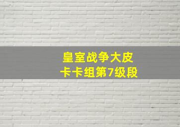 皇室战争大皮卡卡组第7级段