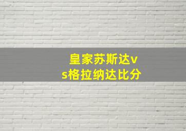 皇家苏斯达vs格拉纳达比分