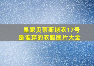 皇家贝蒂斯球衣17号是谁穿的衣服图片大全