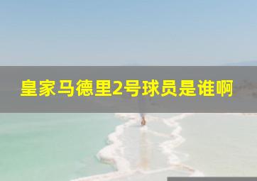 皇家马德里2号球员是谁啊