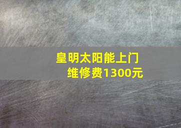 皇明太阳能上门维修费1300元