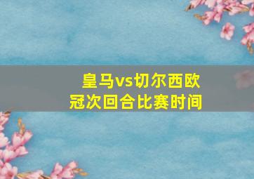 皇马vs切尔西欧冠次回合比赛时间