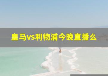 皇马vs利物浦今晚直播么