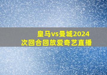 皇马vs曼城2024次回合回放爱奇艺直播