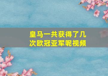 皇马一共获得了几次欧冠亚军呢视频