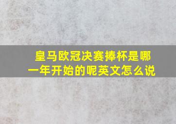 皇马欧冠决赛捧杯是哪一年开始的呢英文怎么说