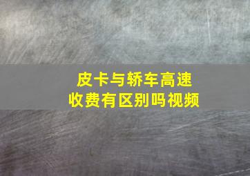 皮卡与轿车高速收费有区别吗视频