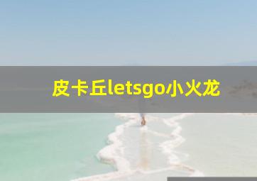 皮卡丘letsgo小火龙