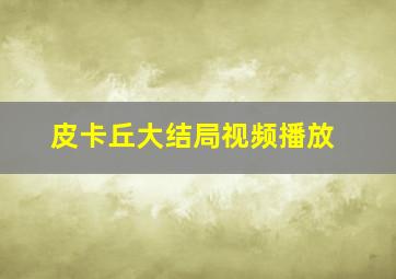 皮卡丘大结局视频播放