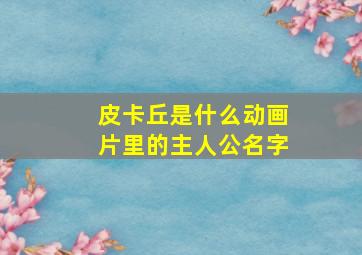 皮卡丘是什么动画片里的主人公名字