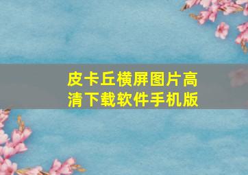 皮卡丘横屏图片高清下载软件手机版