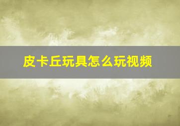 皮卡丘玩具怎么玩视频