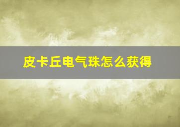 皮卡丘电气珠怎么获得