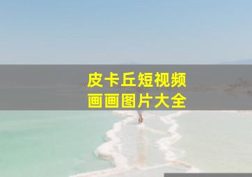 皮卡丘短视频画画图片大全