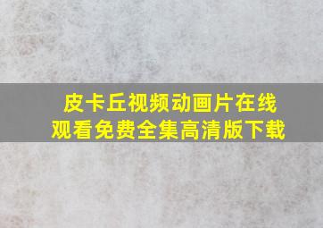 皮卡丘视频动画片在线观看免费全集高清版下载