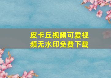 皮卡丘视频可爱视频无水印免费下载