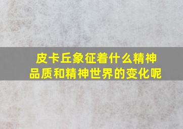 皮卡丘象征着什么精神品质和精神世界的变化呢