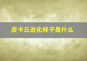 皮卡丘进化样子是什么