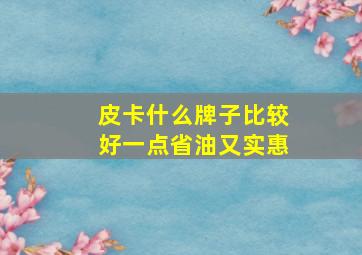 皮卡什么牌子比较好一点省油又实惠