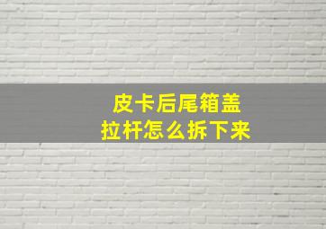 皮卡后尾箱盖拉杆怎么拆下来