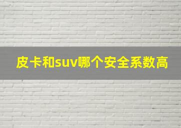 皮卡和suv哪个安全系数高