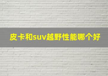 皮卡和suv越野性能哪个好