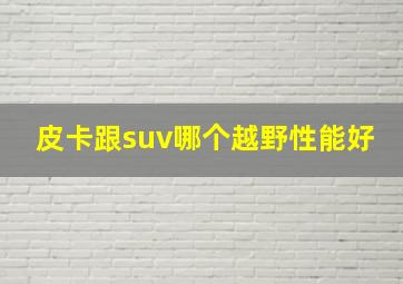 皮卡跟suv哪个越野性能好