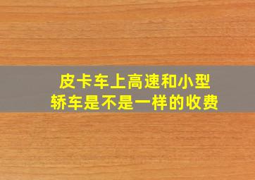 皮卡车上高速和小型轿车是不是一样的收费