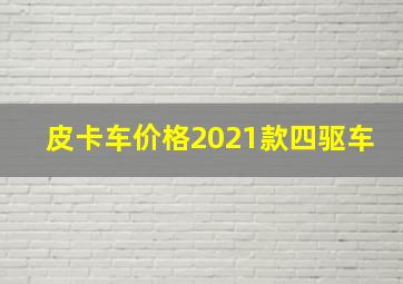 皮卡车价格2021款四驱车