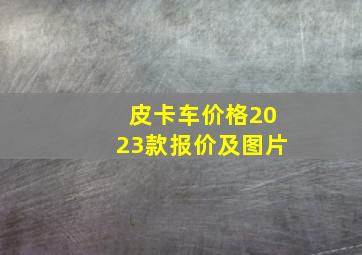 皮卡车价格2023款报价及图片