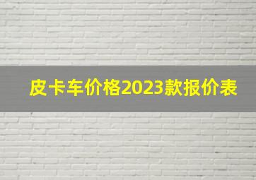 皮卡车价格2023款报价表