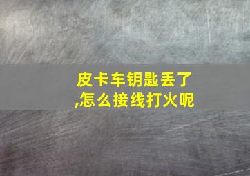 皮卡车钥匙丢了,怎么接线打火呢