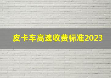 皮卡车高速收费标准2023