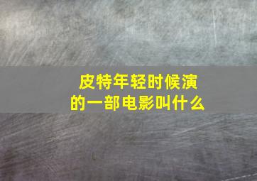 皮特年轻时候演的一部电影叫什么