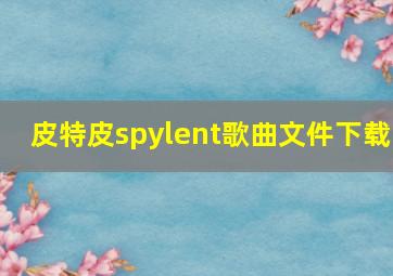 皮特皮spylent歌曲文件下载