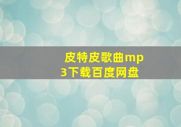 皮特皮歌曲mp3下载百度网盘