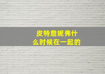 皮特詹妮弗什么时候在一起的