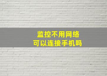 监控不用网络可以连接手机吗