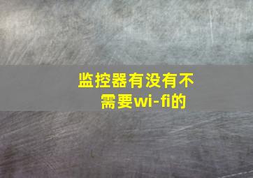 监控器有没有不需要wi-fi的