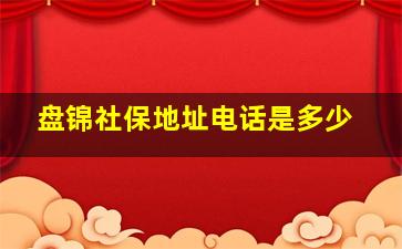 盘锦社保地址电话是多少