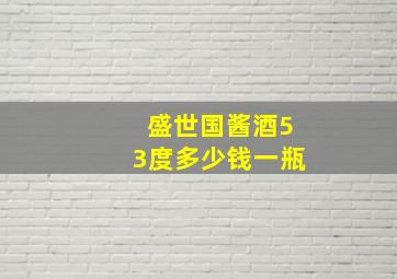 盛世国酱酒53度多少钱一瓶