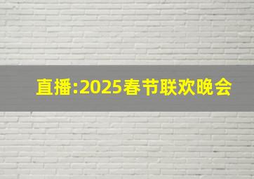 直播:2025春节联欢晚会