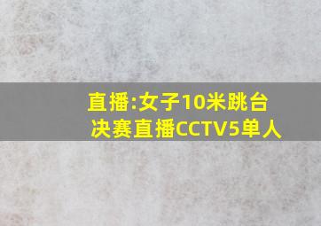 直播:女子10米跳台决赛直播CCTV5单人