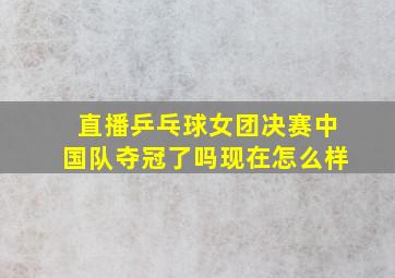 直播乒乓球女团决赛中国队夺冠了吗现在怎么样