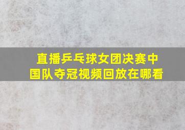 直播乒乓球女团决赛中国队夺冠视频回放在哪看