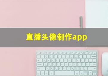 直播头像制作app