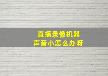 直播录像机器声音小怎么办呀